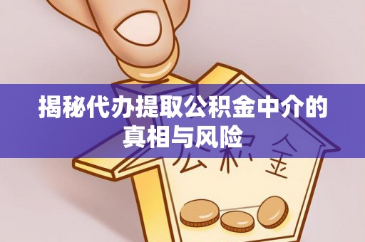 合山揭秘代办提取公积金中介的真相与风险