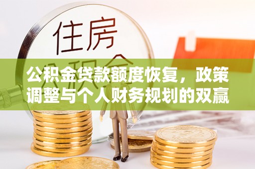 合山公积金贷款额度恢复，政策调整与个人财务规划的双赢之道