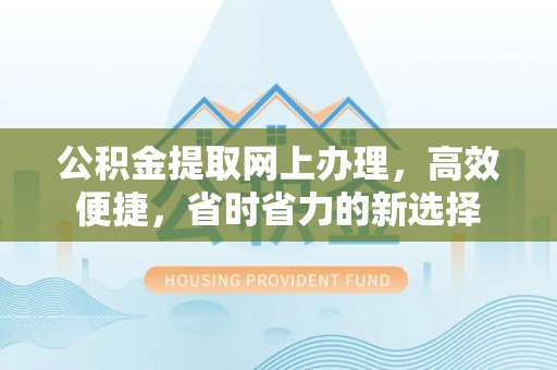 合山公积金提取网上办理，高效便捷，省时省力的新选择