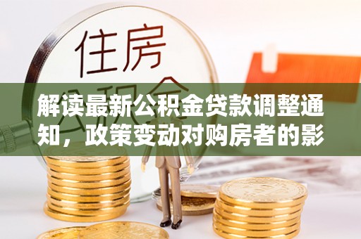 合山解读最新公积金贷款调整通知，政策变动对购房者的影响