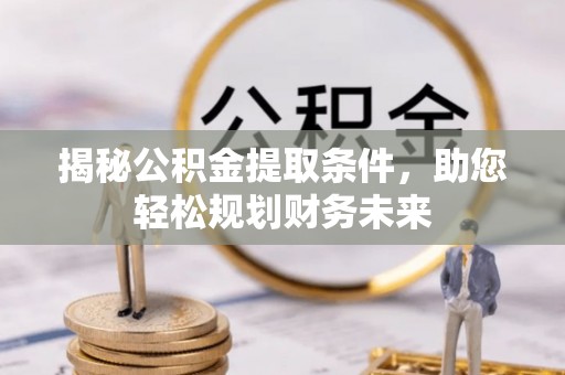 合山揭秘公积金提取条件，助您轻松规划财务未来