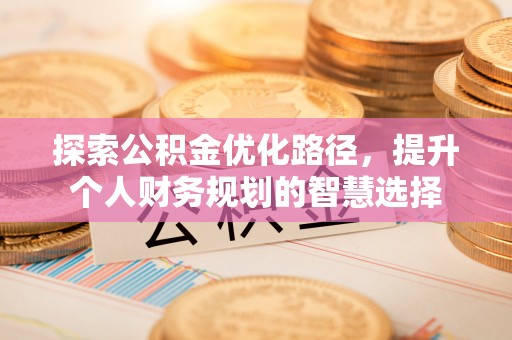 合山探索公积金优化路径，提升个人财务规划的智慧选择