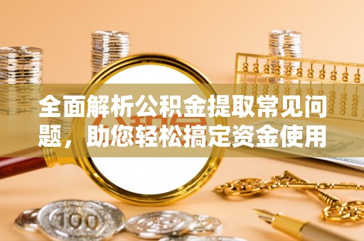 合山全面解析公积金提取常见问题，助您轻松搞定资金使用