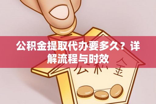 合山公积金提取代办要多久？详解流程与时效