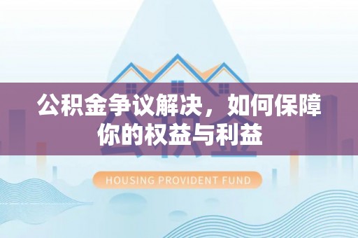 合山公积金争议解决，如何保障你的权益与利益