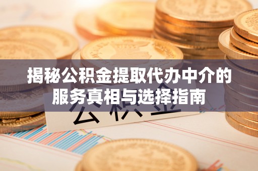合山揭秘公积金提取代办中介的服务真相与选择指南