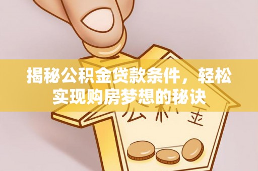 合山揭秘公积金贷款条件，轻松实现购房梦想的秘诀