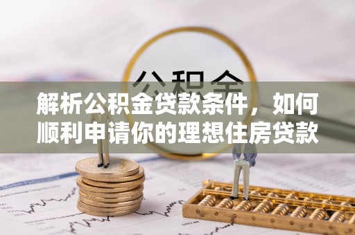 合山解析公积金贷款条件，如何顺利申请你的理想住房贷款