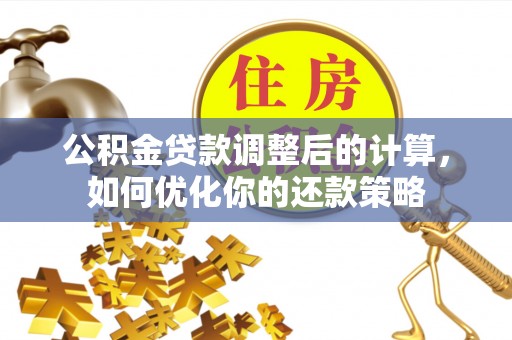 合山公积金贷款调整后的计算，如何优化你的还款策略