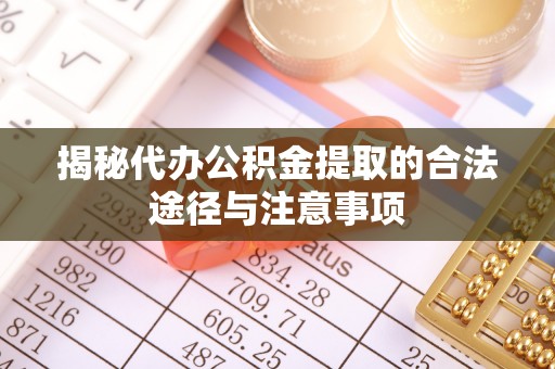 合山揭秘代办公积金提取的合法途径与注意事项