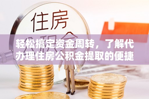 合山轻松搞定资金周转，了解代办理住房公积金提取的便捷之道