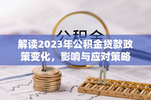 合山解读2023年公积金贷款政策变化，影响与应对策略