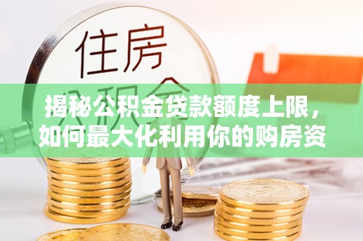 合山揭秘公积金贷款额度上限，如何最大化利用你的购房资金？