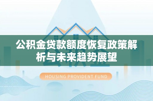 合山公积金贷款额度恢复政策解析与未来趋势展望