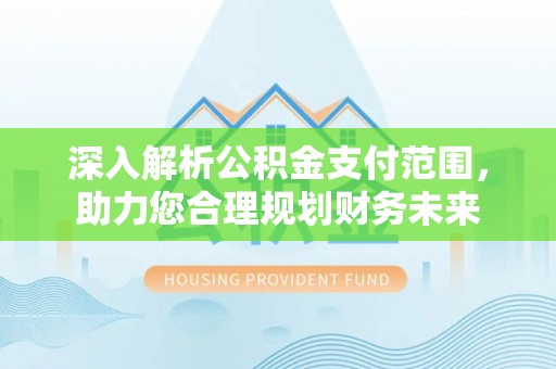 合山深入解析公积金支付范围，助力您合理规划财务未来