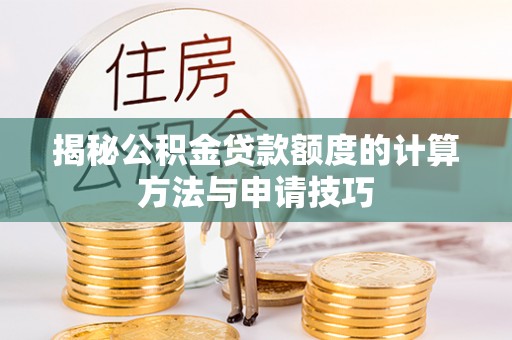 合山揭秘公积金贷款额度的计算方法与申请技巧