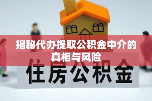 合山揭秘代办提取公积金中介的真相与风险