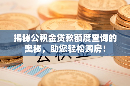 合山揭秘公积金贷款额度查询的奥秘，助您轻松购房！
