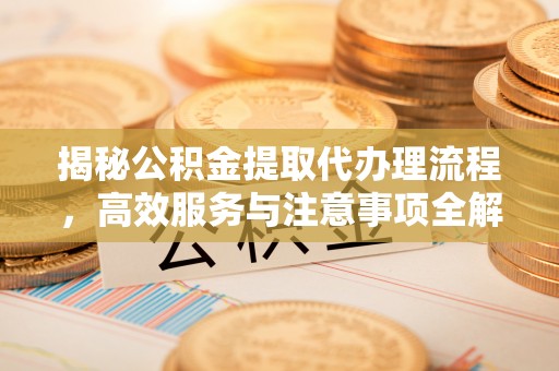 合山揭秘公积金提取代办理流程，高效服务与注意事项全解析