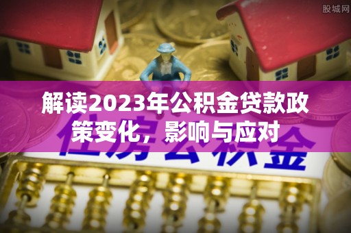 合山解读2023年公积金贷款政策变化，影响与应对