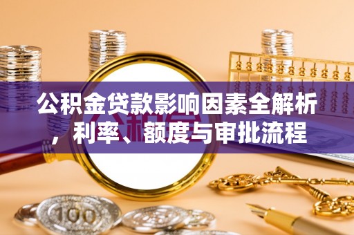 合山公积金贷款影响因素全解析，利率、额度与审批流程