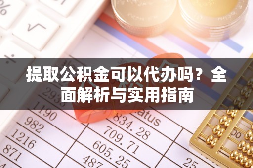 合山提取公积金可以代办吗？全面解析与实用指南