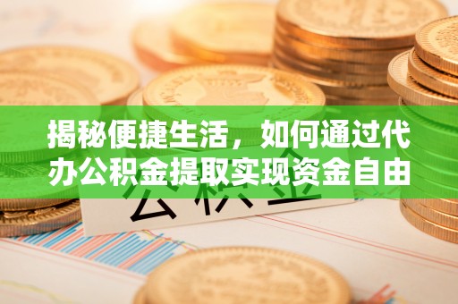 合山揭秘便捷生活，如何通过代办公积金提取实现资金自由