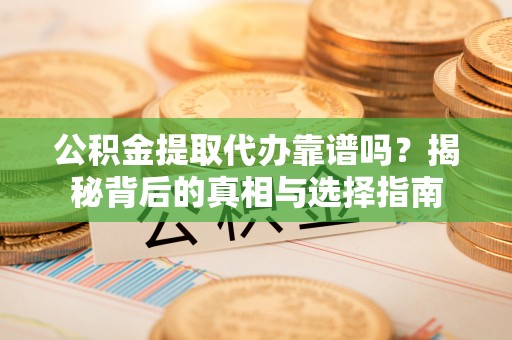 合山公积金提取代办靠谱吗？揭秘背后的真相与选择指南