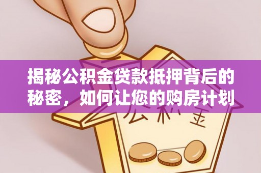 合山揭秘公积金贷款抵押背后的秘密，如何让您的购房计划更轻松？