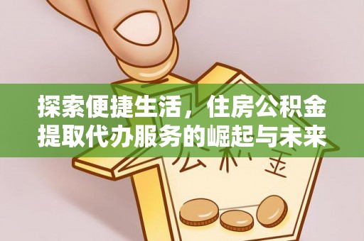 合山探索便捷生活，住房公积金提取代办服务的崛起与未来趋势