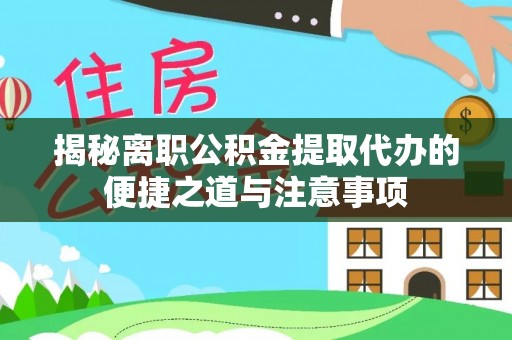 合山揭秘离职公积金提取代办的便捷之道与注意事项