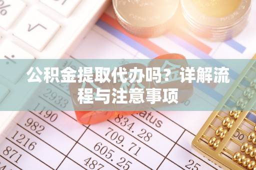 合山公积金提取代办吗？详解流程与注意事项