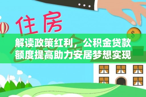 合山解读政策红利，公积金贷款额度提高助力安居梦想实现