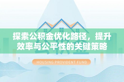 合山探索公积金优化路径，提升效率与公平性的关键策略