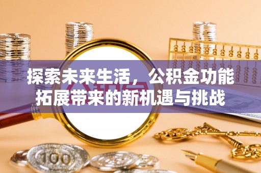 合山探索未来生活，公积金功能拓展带来的新机遇与挑战