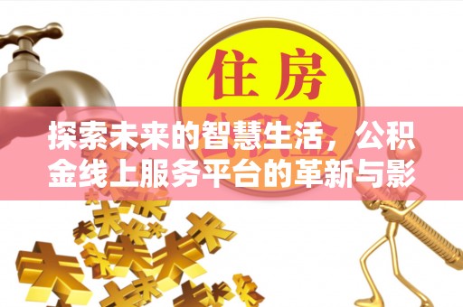 合山探索未来的智慧生活，公积金线上服务平台的革新与影响