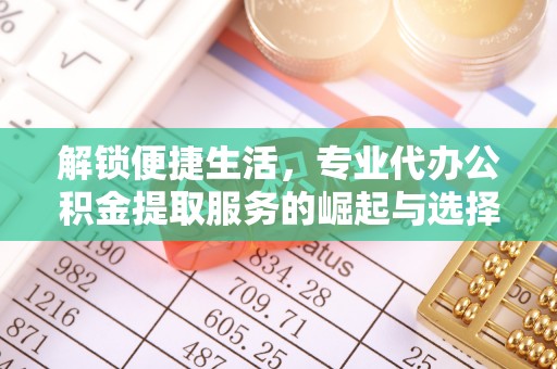 合山解锁便捷生活，专业代办公积金提取服务的崛起与选择