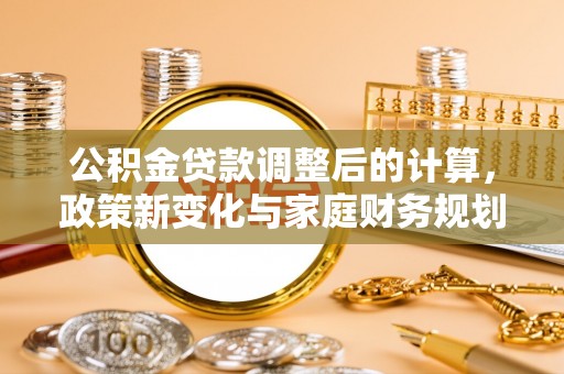 合山公积金贷款调整后的计算，政策新变化与家庭财务规划