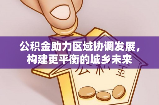 合山公积金助力区域协调发展，构建更平衡的城乡未来