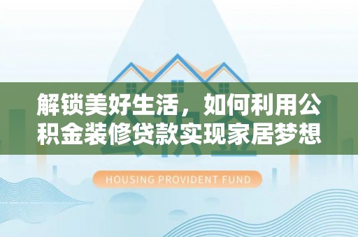 合山解锁美好生活，如何利用公积金装修贷款实现家居梦想
