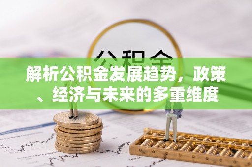 合山解析公积金发展趋势，政策、经济与未来的多重维度