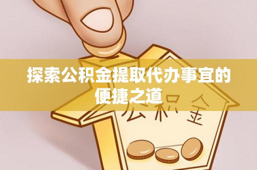 合山探索公积金提取代办事宜的便捷之道