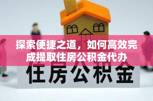合山探索便捷之道，如何高效完成提取住房公积金代办