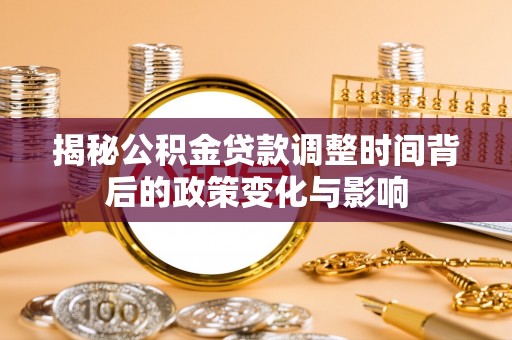 合山揭秘公积金贷款调整时间背后的政策变化与影响