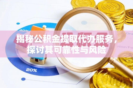合山揭秘公积金提取代办服务，探讨其可靠性与风险