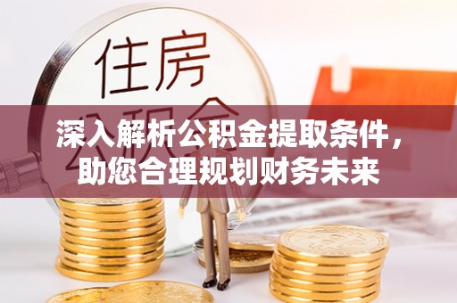 合山深入解析公积金提取条件，助您合理规划财务未来