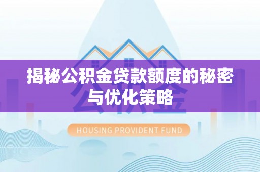合山揭秘公积金贷款额度的秘密与优化策略