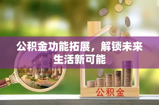 合山公积金功能拓展，解锁未来生活新可能
