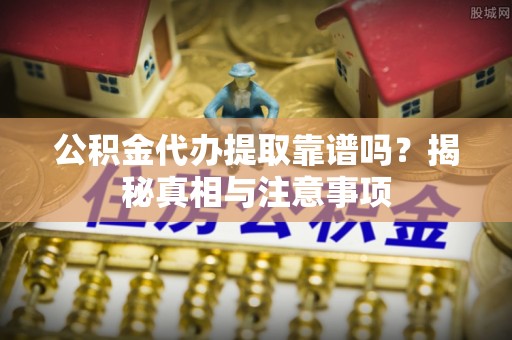 合山公积金代办提取靠谱吗？揭秘真相与注意事项