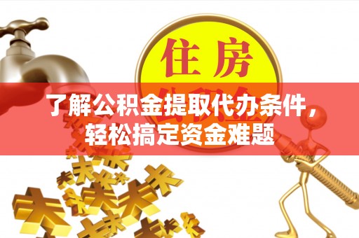 合山了解公积金提取代办条件，轻松搞定资金难题